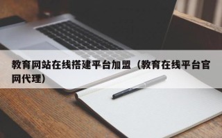 珠海教育网站在线搭建平台加盟（教育在线平台官网代理）