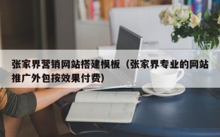 珠海张家界营销网站搭建模板（张家界专业的网站推广外包按效果付费）