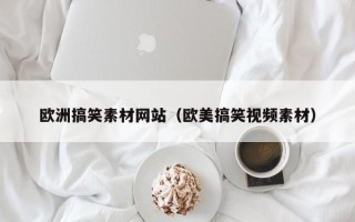 珠海欧洲搞笑素材网站（欧美搞笑视频素材）