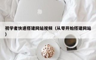 珠海初学者快速搭建网站视频（从零开始搭建网站）