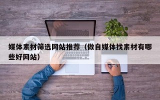 珠海媒体素材筛选网站推荐（做自媒体找素材有哪些好网站）