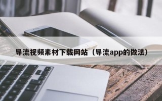 珠海导流视频素材下载网站（导流app的做法）