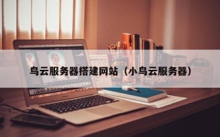 珠海鸟云服务器搭建网站（小鸟云服务器）