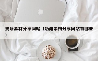 珠海奶酪素材分享网站（奶酪素材分享网站有哪些）