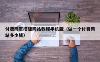 珠海付费网页搭建网站教程手机版（做一个付费网站多少钱）