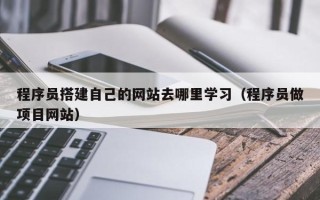 珠海程序员搭建自己的网站去哪里学习（程序员做项目网站）