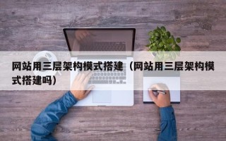 珠海网站用三层架构模式搭建（网站用三层架构模式搭建吗）